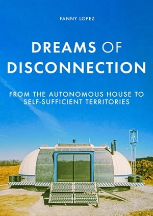 Dreams of disconnection From the autonomous house to self-sufficient territoriesŻҽҡ[ Fanny Lopez ]