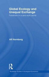 Global Ecology and Unequal Exchange Fetishism in a Zero-Sum World【電子書籍】[ Alf Hornborg ]