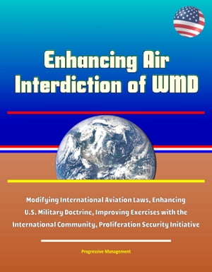 Enhancing Air Interdiction of WMD: Modifying International Aviation Laws, Enhancing U.S. Military Doctrine, Improving Exercises with the International Community, Proliferation Security Initiative