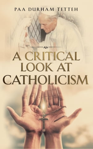 A Critical Look At Roman Catholicism Catholicism Unmasked【電子書籍】[ Paa Durham Tetteh ]