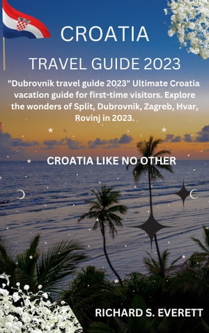 CROATIA TRAVEL GUIDE 2023 "Dubrovnik travel guide 2023" Ultimate Croatia vacation guide for first-time visitors. Explore the wonders of Split, Zagreb, Hvar, Rovinj in 2023.【電子書籍】[ Richard s Everett ]