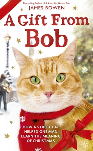 A Gift from Bob How a Street Cat Helped One Man Learn the Meaning of Christmas【電子書籍】 James Bowen