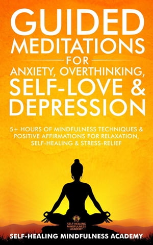 Guided Meditations For Anxiety, Overthinking, Self-Love &Depression 5+ Hours Of Mindfulness Techniques &Positive Affirmations For Relaxation, Self-Healing &Stress-ReliefŻҽҡ[ Self-Healing Mindfulness Academy ]