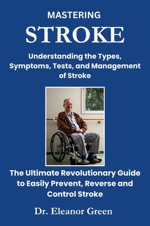 MASTERING STROKE Understanding the Types, Symptoms, Tests, and Management of Stroke