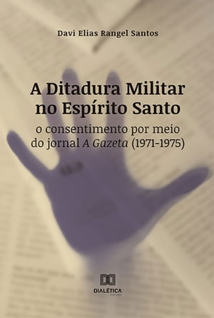 A Ditadura Militar no Esp?rito Santo o consentimento por meio do jornal A Gazeta (1971-1975)Żҽҡ[ Davi Elias Rangel Santos ]