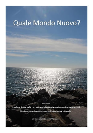 Quale Mondo Nuovo? Il radioso futuro della razza umana di cui fruiranno le prossime generazioni. Versione fantasiosamente surreale di quanto ? pi? reale.【電子書籍】[ Gianclaudio Maria Vianzone ]