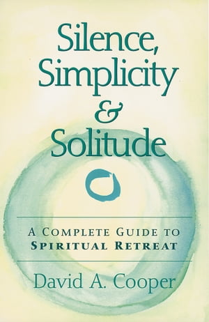 Silence, Simplicity & Solitude A Complete Guide to Spiritual Retreat【電子書籍】[ David A. Cooper ]