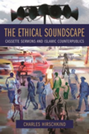 The Ethical Soundscape Cassette Sermons and Islamic Counterpublics【電子書籍】[ Charles Hirschki..