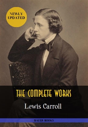 Lewis Carroll: The Complete Works Alice’s Adventures in Wonderland, Through the Looking-Glass, Sylvie and Bruno... (Illustrated) (Bauer Classics)【電子書籍】 Lewis Carroll