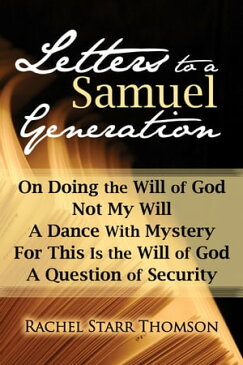 Letters to a Samuel Generation: On Doing the Will of God, Not My Will, A Dance With Mystery, For This Is the Will of God, A Question of Security【電子書籍】[ Rachel Starr Thomson ]