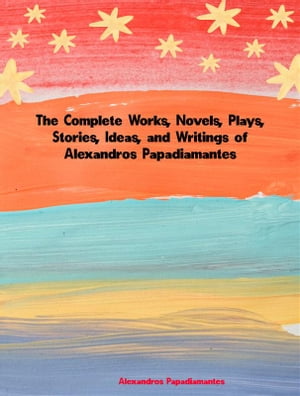 The Complete Works, Novels, Plays, Stories, Ideas, and Writings of Alexandros Papadiamantis