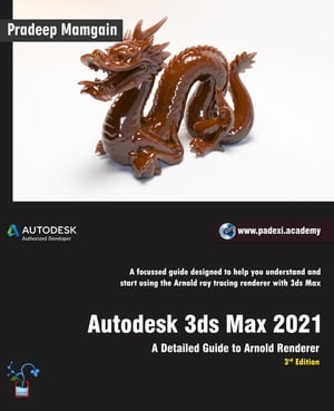 Autodesk 3ds Max 2021: A Detailed Guide to Arnold Renderer, 3rd Edition【電子書籍】 Pradeep Mamgain