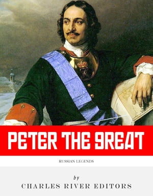 Russian Legends: The Life and Legacy of Peter the Great