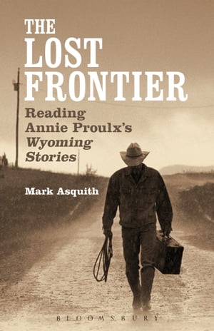 The Lost Frontier Reading Annie Proulx's Wyoming StoriesŻҽҡ[ Dr Mark Asquith ]