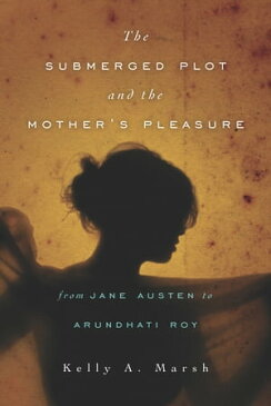 The Submerged Plot and the Mother's Pleasure from Jane Austen to Arundhati Roy【電子書籍】[ Kelly A. Marsh ]