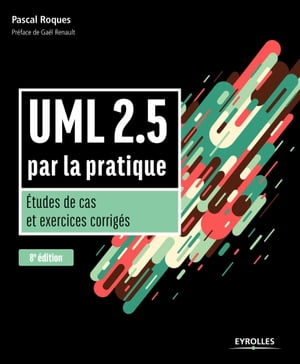 UML 2.5 par la pratique Etudes de cas et exercices corrig?s