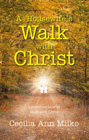 A Housewife’s Walk with Christ Lessons on How to Walk with Christ【電子書籍】[ Cecilia Ann Milko ]