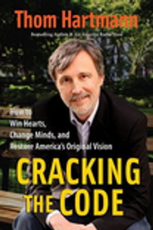 Cracking the Code How to Win Hearts, Change Minds, and Restore America's Original Vision【電子書籍】[ Thom Hartmann ]