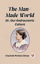 The Man-Made World Or, Our Androcentric Culture【電子書籍】[ Charlotte Perkins Gilman ...