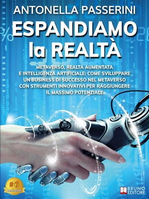 Espandiamo La Realt? Metaverso, Realt? Aumentata e Intelligenza Artificiale: Come Sviluppare Un Business Di Successo Nel Metaverso Con Strumenti Innovativi Per Raggiungere Il Massimo Potenziale