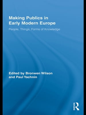 Making Publics in Early Modern Europe People, Things, Forms of Knowledge【電子書籍】