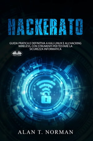 Hackerato Guida Pratica E Definitiva A Kali Linux E All'Hacking Wireless, Con Strumenti Per Testare La Sicurez
