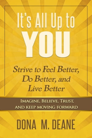 It's All Up to You: Strive to Feel Better, Do Better, and Live Better