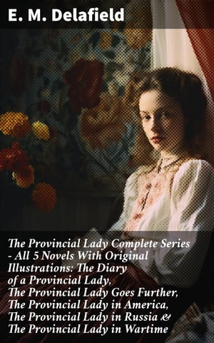 The Provincial Lady Complete Series - All 5 Novels With Original Illustrations: The Diary of a Provincial Lady, The Provincial Lady Goes Further, The Provincial Lady in America, The Provincial Lady in Russia & The Provincial Lady in Wart【電子書籍】