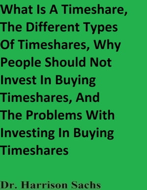 What Is A Timeshare, The Different Types Of Timeshares, Why People Should Not Invest In Buying Timeshares, And The Problems With Investing In Buying Timeshares