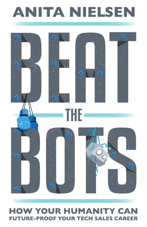 Beat the Bots How Your Humanity Can Future-Proof Your Tech Sales Career【電子書籍】[ Anita Nielsen ]