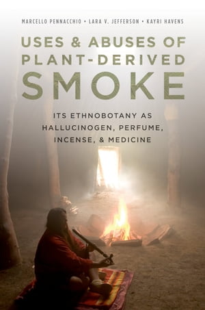 Uses and Abuses of Plant-Derived Smoke Its Ethnobotany as Hallucinogen, Perfume, Incense, and Medicine【電子書籍】 Marcello Pennacchio