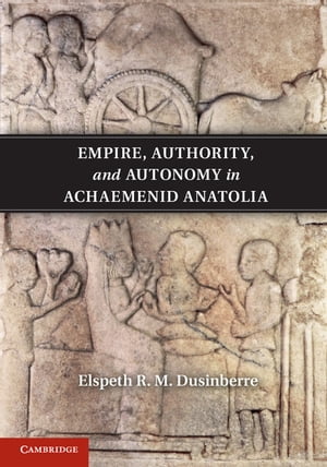 Empire, Authority, and Autonomy in Achaemenid Anatolia【電子書籍】[ Elspeth R. M. Dusinberre ]