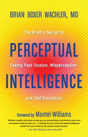 Perceptual Intelligence The Brain's Secret to Seeing Past Illusion, Misperception, and Self-Deception