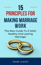 15 Principles For Making Marriage Work: The New Guide To A Solid, Healthy And Lasting Marriage【電子書籍】 Frank Albert