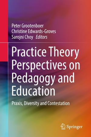 Practice Theory Perspectives on Pedagogy and Education Praxis, Diversity and Contestation【電子書籍】