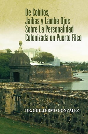 De Cobitos, Jaibas Y Lambe Ojos Sobre La Personalidad Colonizada En Puerto Rico【電子書籍】[ Dr. Guillermo Gonz?lez ]