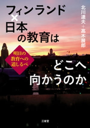 フィンランド×日本の教育はどこへ向かうのか 明日の教育への道しるべ