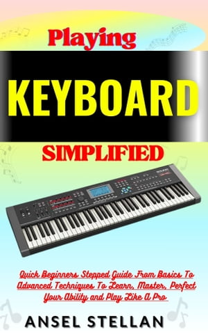 Playing KEYBOARD Simplified Quick Beginners Stepped Guide From Basics To Advanced Techniques To ..