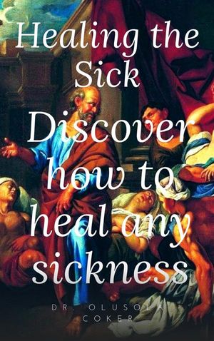 Healing the sick Discover how to heal any sickness【電子書籍】[ Dr. Olusola Coker ]