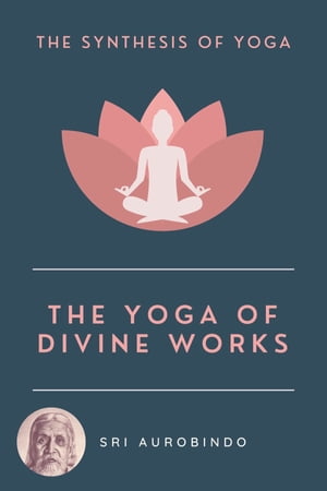 The Yoga of Divine Works The Synthesis of Yoga