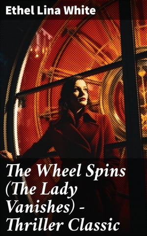 The Wheel Spins (The Lady Vanishes) - Thriller Classic British Mystery Novel【電子書籍】[ Ethel Lina White ]