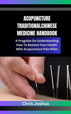 ACUPUNCTURE TRADITIONAL CHINESE MEDICINE HANDBOOK A Pro guide On Understanding How To Restore Your Health With Acupuncture Pain Killer