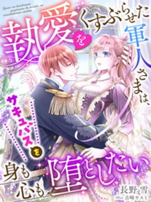 執愛をくすぶらせた軍人さまは、サキュバスを身も心も堕としたい【電子書籍】[ 長野雪 ]