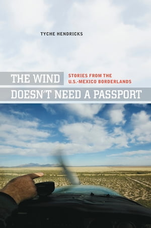 The Wind Doesn't Need a Passport Stories from the U.S.-Mexico Borderlands【電子書籍】[ Tyche Hendricks ]