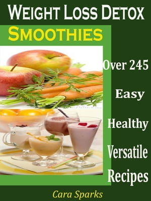 Weight Loss Detox Smoothies Over 245 Healthy Versatile Recipes【電子書籍】 Cara Sparks