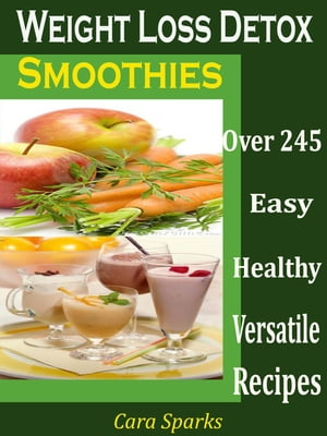 Weight Loss Detox Smoothies Over 245 Healthy Versatile Recipes【電子書籍】[ Cara Sparks ]