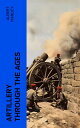 Artillery Through the Ages A Short, Illustrated History of the Cannon, Emphasizing Types Used in America