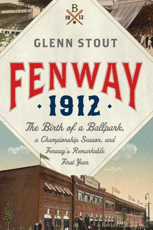 Fenway 1912 The Birth of a Ballpark, a Championship Season, and Fenway's Remarkable First YearŻҽҡ[ Glenn Stout ]