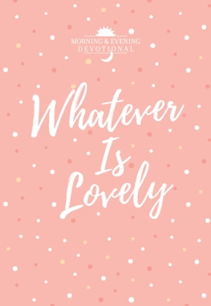 Whatever Is Lovely Morning Evening Devotional【電子書籍】 BroadStreet Publishing Group LLC