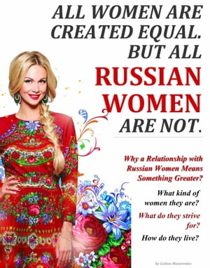All Women Are Created Equal. But All Russian Women Are Not. (Why a Relationship with Russian Women Means Something Greater?)